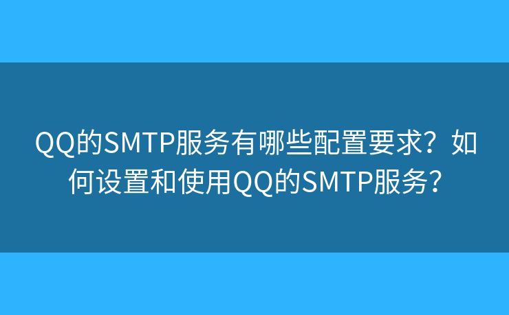 QQ的SMTP服务有哪些配置要求？如何设置和使用QQ的SMTP服务？