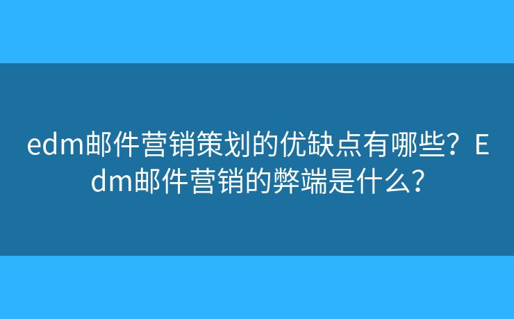 edm邮件营销策划的优缺点有哪些？Edm邮件营销的弊端是什么？