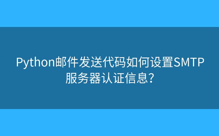 Python邮件发送代码如何设置SMTP服务器认证信息？