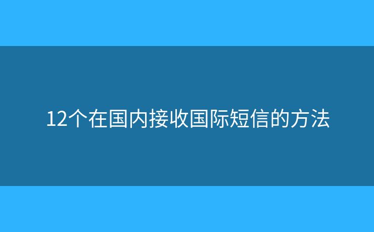 12个在国内接收国际短信的方法