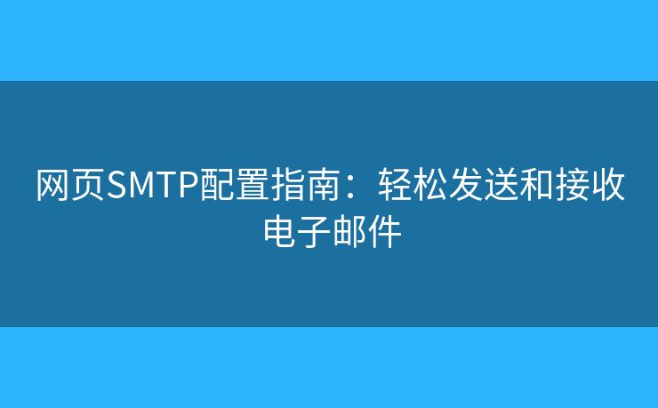 网页SMTP配置指南：轻松发送和接收电子邮件
