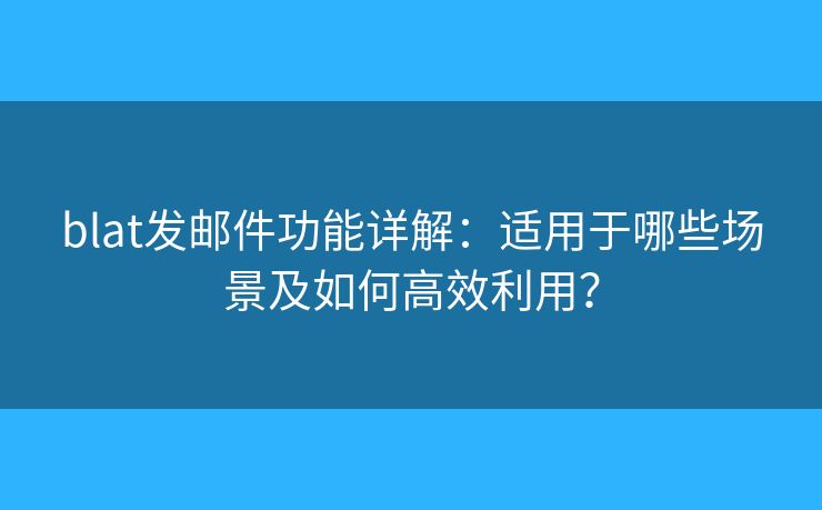 blat发邮件功能详解：适用于哪些场景及如何高效利用？