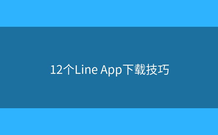 12个Line App下载技巧