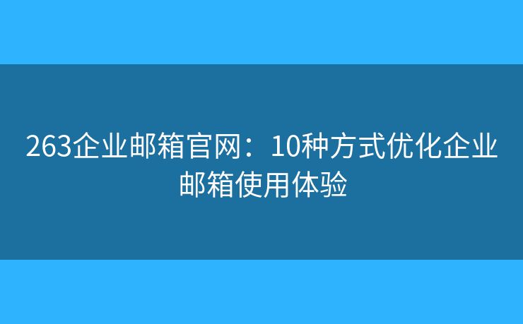 263企业邮箱官网：10种方式优化企业邮箱使用体验