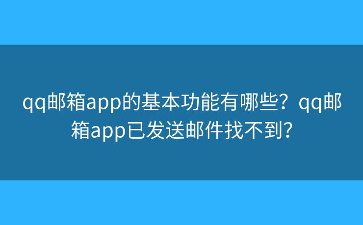 qq邮箱app的基本功能有哪些？qq邮箱app已发送邮件找不到？