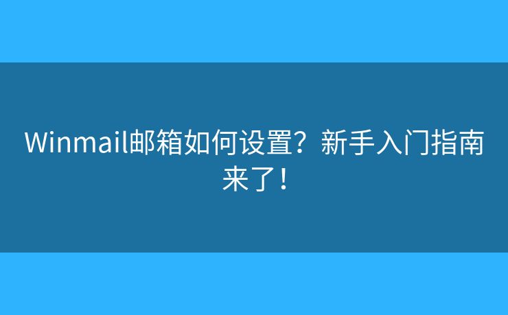 Winmail邮箱如何设置？新手入门指南来了！