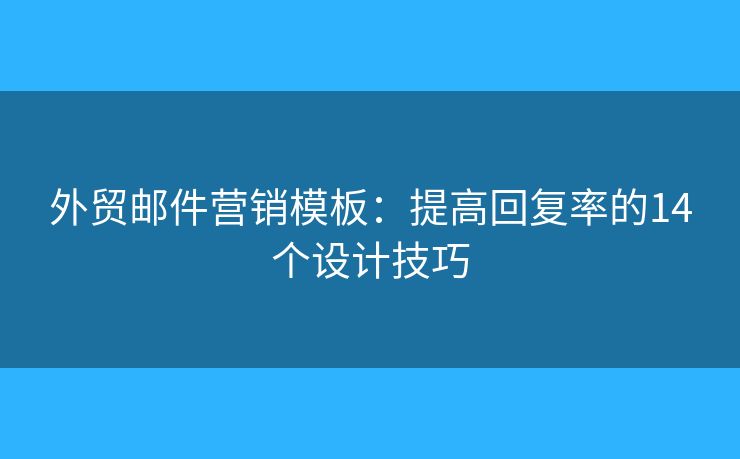 外贸邮件营销模板：提高回复率的14个设计技巧