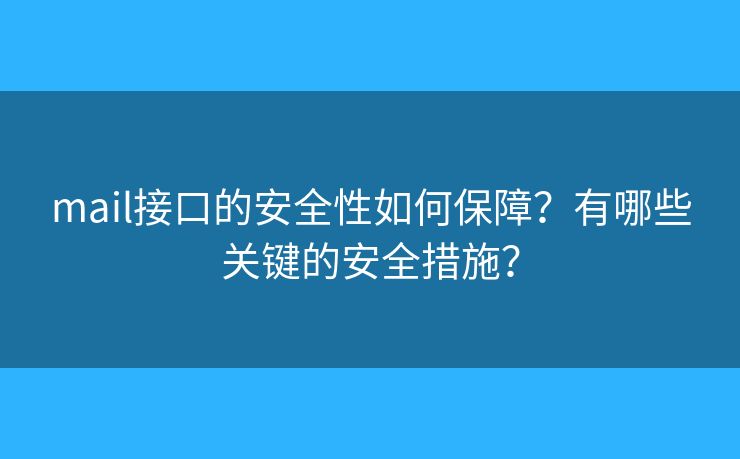 mail接口的安全性如何保障？有哪些关键的安全措施？