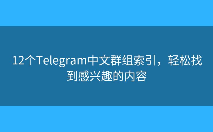 12个Telegram中文群组索引,轻松找到感兴趣的内容 12个Telegram中文群组索引,轻松找到感兴趣的内容