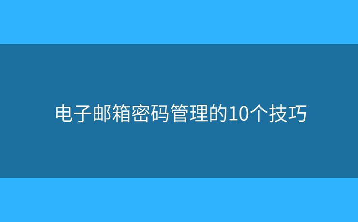 电子邮箱密码管理的10个技巧
