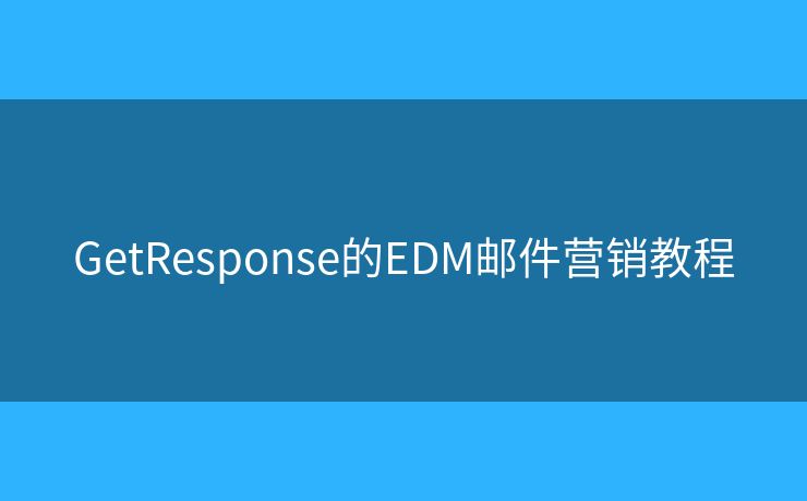 GetResponse的EDM邮件营销教程 GetResponse的EDM邮件营销教程