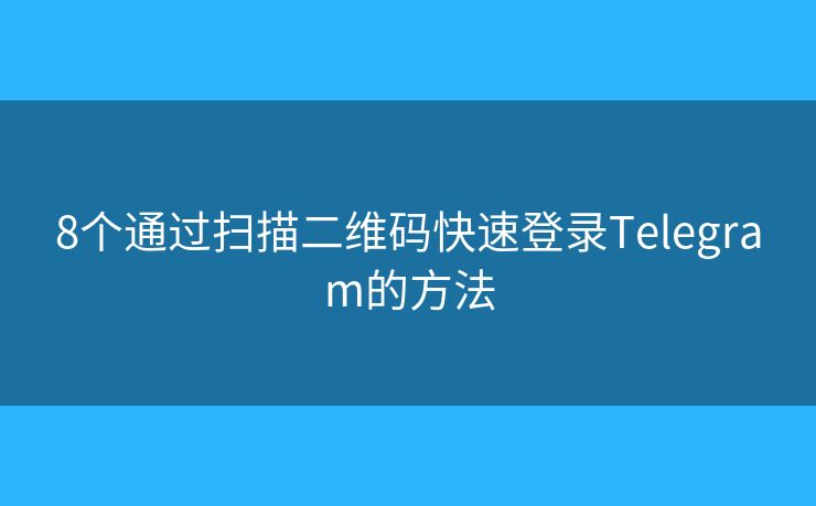 8个通过扫描二维码快速登录Telegram的方法