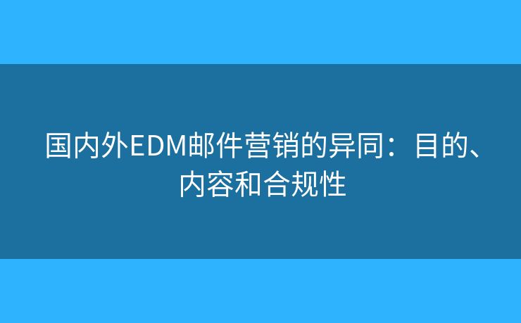 国内外EDM邮件营销的异同：目的、内容和合规性