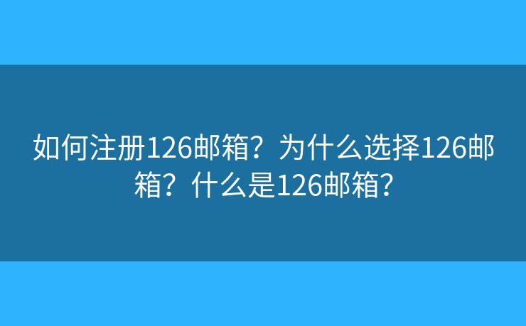 如何注册126邮箱？为什么选择126邮箱？什么是126邮箱？