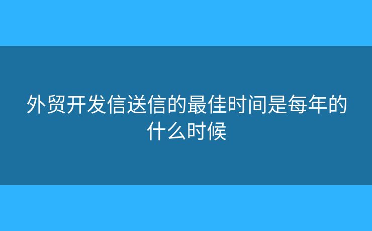 外贸开发信送信的最佳时间是每年的什么时候
