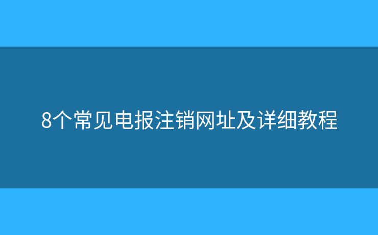 8个常见电报注销网址及详细教程