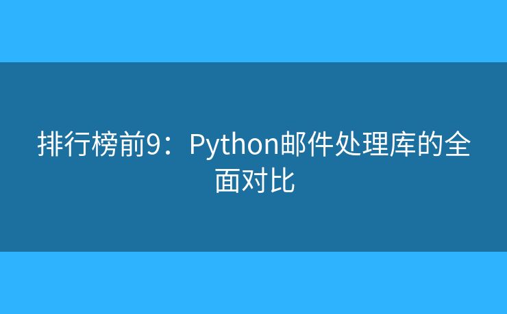 排行榜前9:Python邮件处理库的全面对比 排行榜前9:Python邮件处理库的全面对比