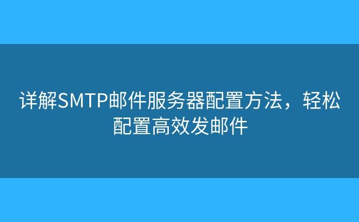 详解SMTP邮件服务器配置方法，轻松配置高效发邮件
