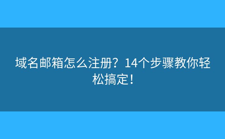 域名邮箱怎么注册？14个步骤教你轻松搞定！