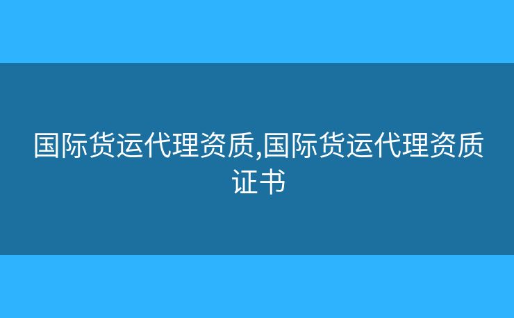 国际货运代理资质,国际货运代理资质证书