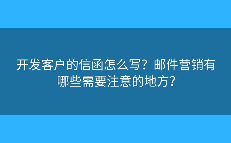 开发客户的信函怎么写？邮件营销有哪些需要注意的地方？