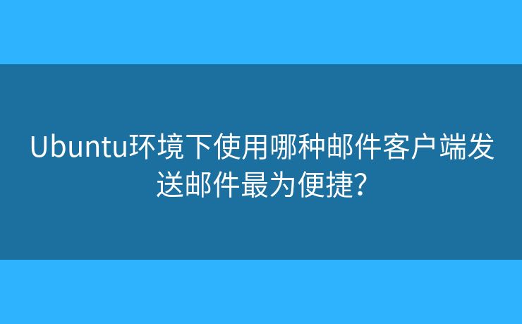 Ubuntu环境下使用哪种邮件客户端发送邮件最为便捷？