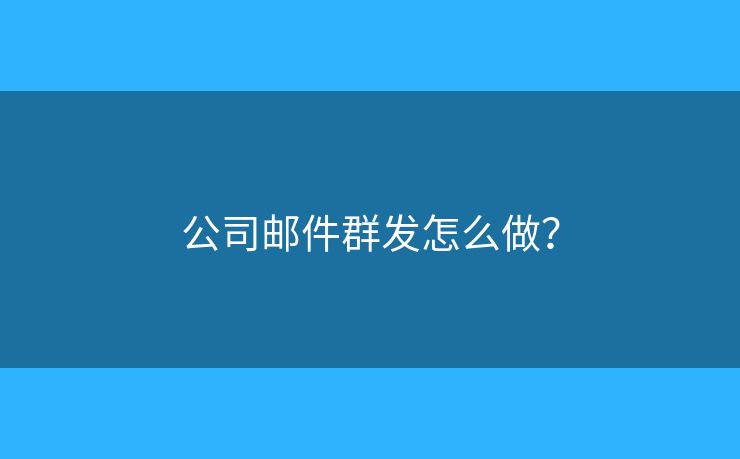 公司邮件群发怎么做？