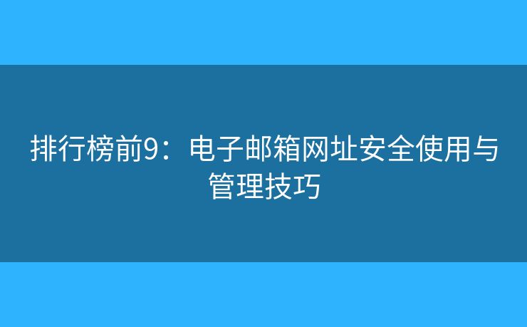 排行榜前9：电子邮箱网址安全使用与管理技巧