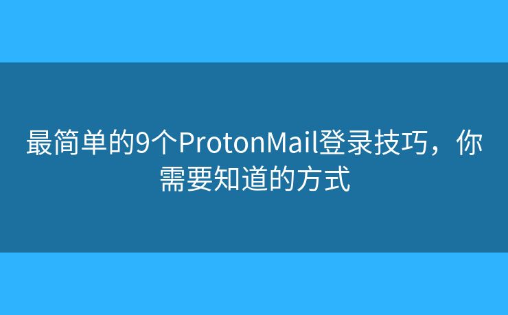 最简单的9个ProtonMail登录技巧，你需要知道的方式
