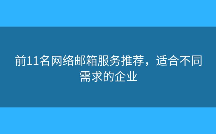 前11名网络邮箱服务推荐，适合不同需求的企业