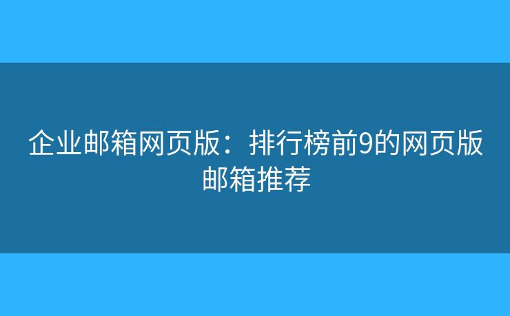 企业邮箱网页版：排行榜前9的网页版邮箱推荐