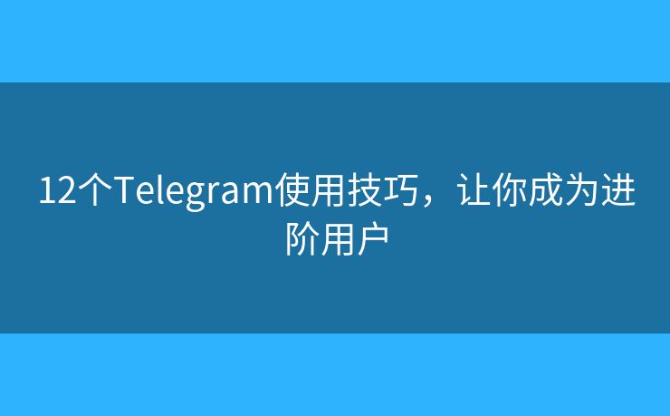 12个Telegram使用技巧，让你成为进阶用户