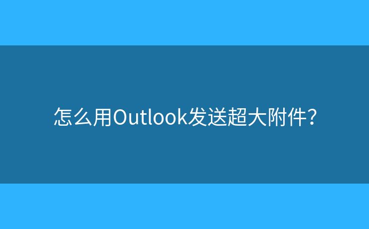 怎么用Outlook发送超大附件？