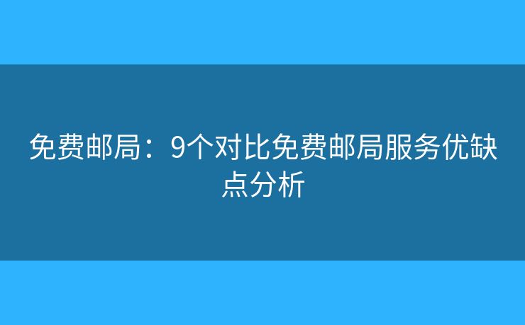 免费邮局:9个对比免费邮局服务优缺点分析 免费邮局:9个对比免费邮局服务优缺点分析