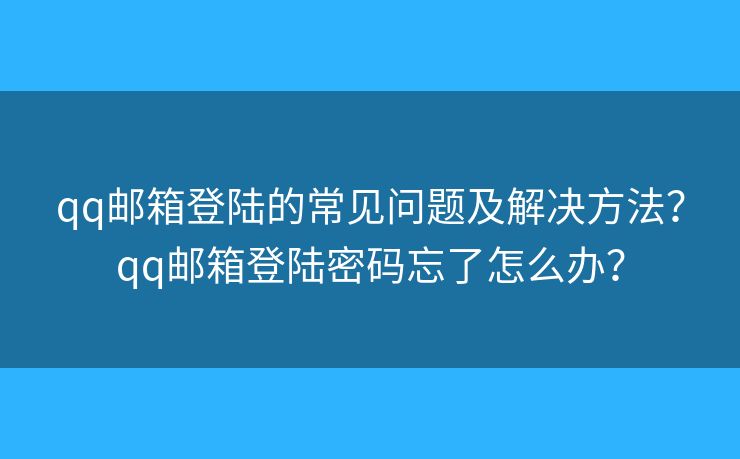 qq邮箱登陆的常见问题及解决方法?qq邮箱登陆密码忘了怎么办? qq邮箱登陆的常见问题及解决方法?qq邮箱登陆密码忘了怎么办?