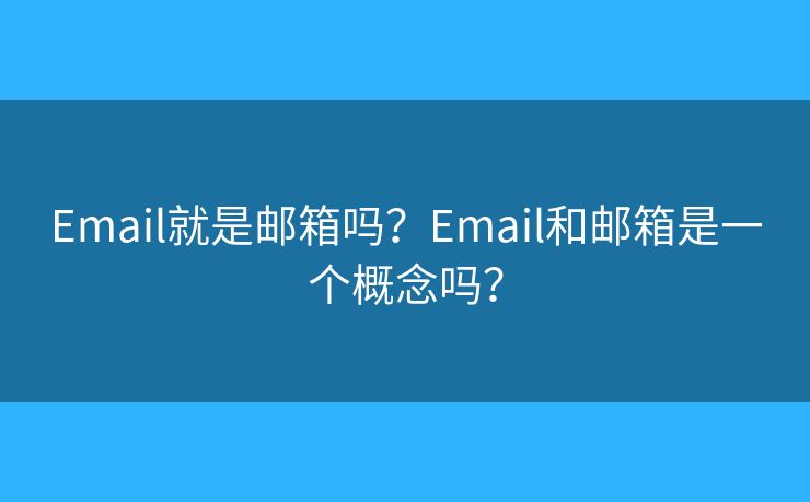 Email就是邮箱吗？Email和邮箱是一个概念吗？