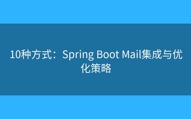 10种方式：Spring Boot Mail集成与优化策略