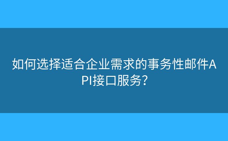 如何选择适合企业需求的事务性邮件API接口服务？
