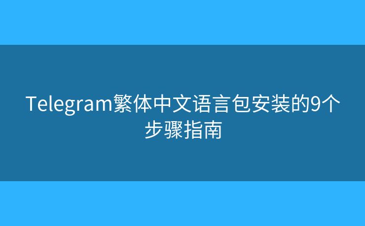 Telegram繁体中文语言包安装的9个步骤指南