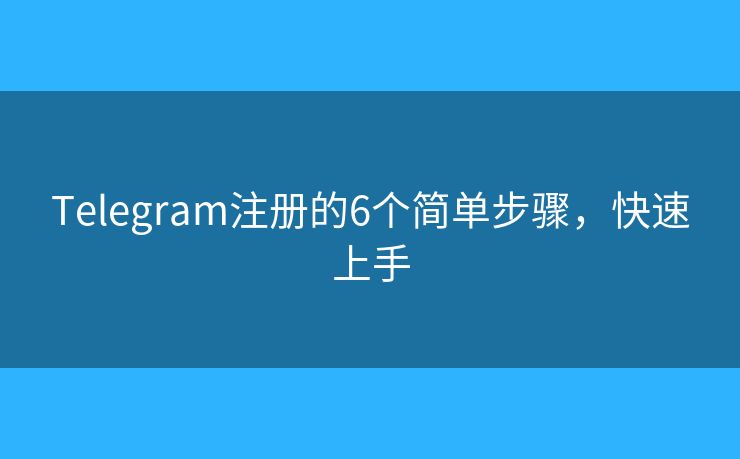 Telegram注册的6个简单步骤，快速上手