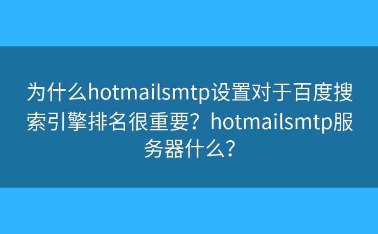 为什么hotmailsmtp设置对于百度搜索引擎排名很重要？hotmailsmtp服务器什么？