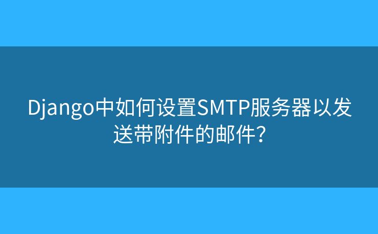 Django中如何设置SMTP服务器以发送带附件的邮件？
