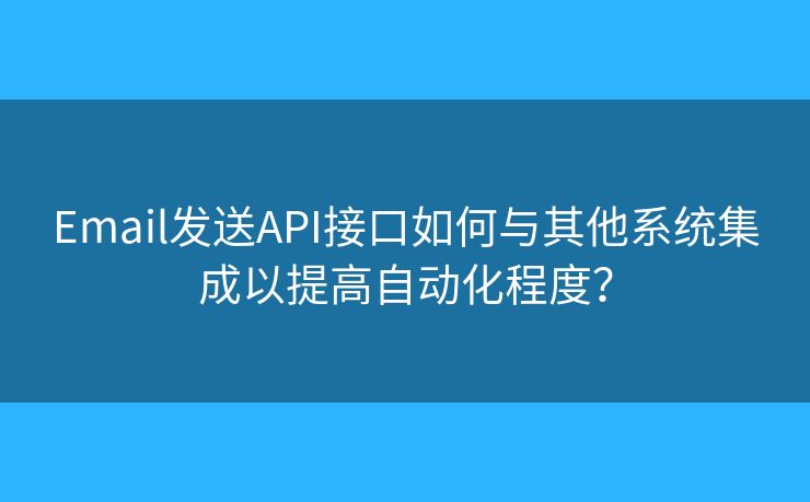 Email发送API接口如何与其他系统集成以提高自动化程度？