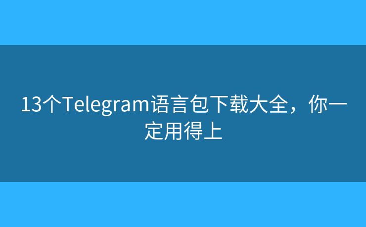13个Telegram语言包下载大全,你一定用得上 13个Telegram语言包下载大全,你一定用得上