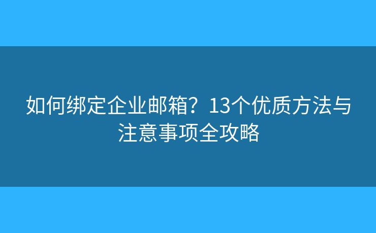 如何绑定企业邮箱？13个优质方法与注意事项全攻略