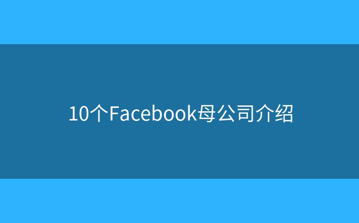 10个Facebook母公司介绍
