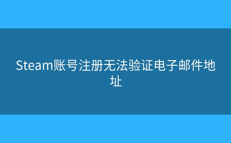 Steam账号注册无法验证电子邮件地址