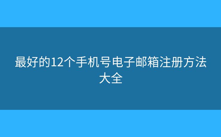最好的12个手机号电子邮箱注册方法大全