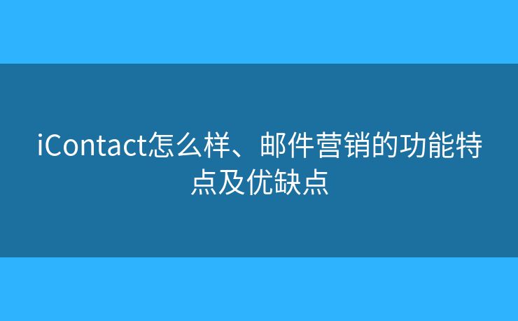 iContact怎么样、邮件营销的功能特点及优缺点