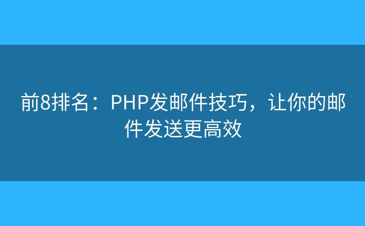 前8排名：PHP发邮件技巧，让你的邮件发送更高效